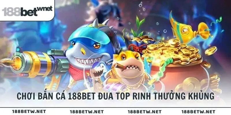 Chơi bắn cá 188BET đua top rinh thưởng khủng
