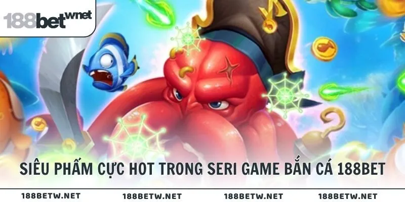 Siêu phẩm cực hot trong seri game bắn cá tại 188BET