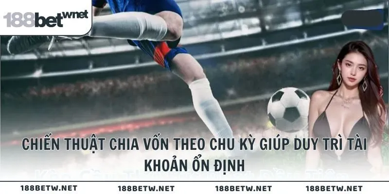 Chiến thuật chia vốn theo chu kỳ giúp duy trì tài khoản ổn định