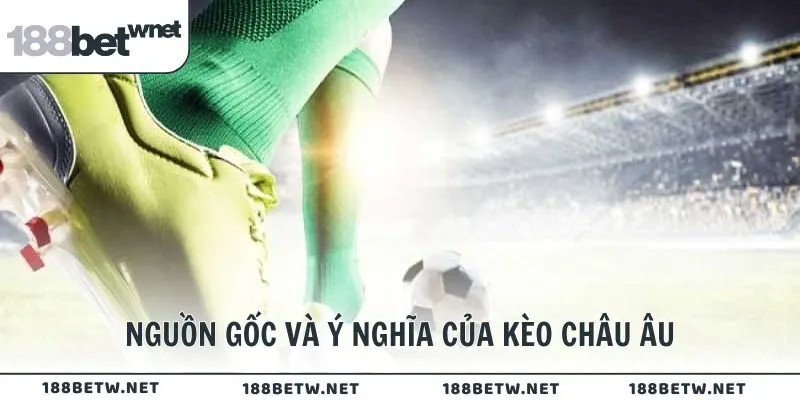 Nguồn gốc và ý nghĩa của kèo châu Âu là gì?