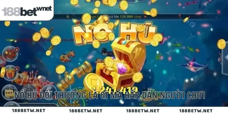 Nổ hũ đổi thưởng là gì mà hấp dẫn người chơi