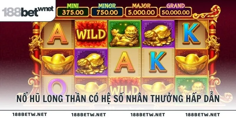 Nổ hũ Long Thần có hệ số nhân thưởng hấp dẫn